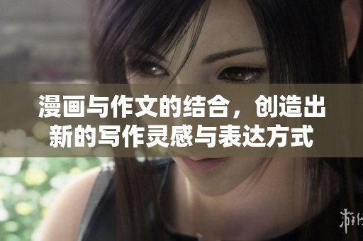 漫画与作文的结合，创造出新的写作灵感与表达方式
