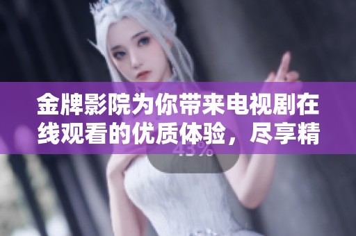 金牌影院为你带来电视剧在线观看的优质体验，尽享精彩剧情与多样选择