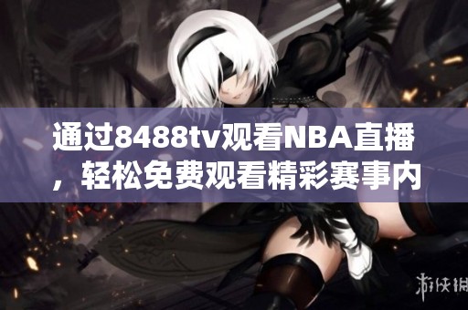 通过8488tv观看NBA直播，轻松免费观看精彩赛事内容