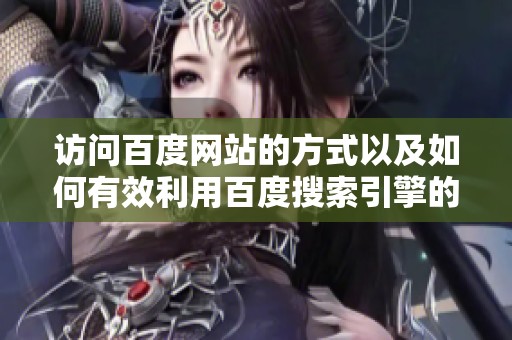 访问百度网站的方式以及如何有效利用百度搜索引擎的技巧