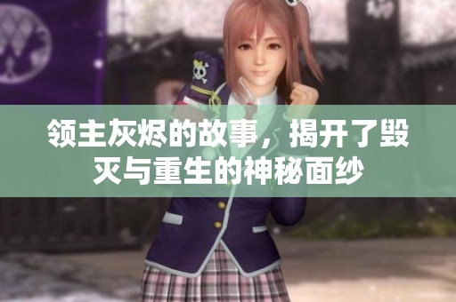 领主灰烬的故事，揭开了毁灭与重生的神秘面纱