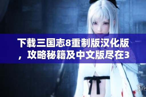下载三国志8重制版汉化版，攻略秘籍及中文版尽在3DM论坛！