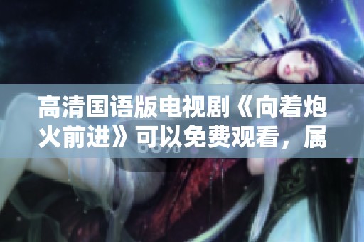 高清国语版电视剧《向着炮火前进》可以免费观看，属于乌克兰歌舞片类型