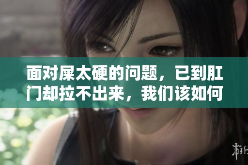 面对屎太硬的问题，已到肛门却拉不出来，我们该如何应对呢