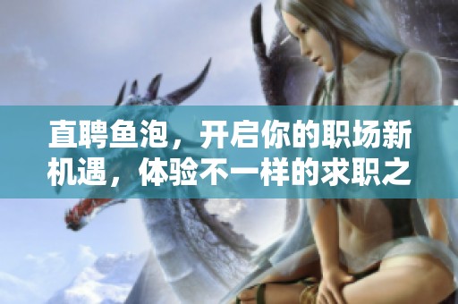 直聘鱼泡，开启你的职场新机遇，体验不一样的求职之旅