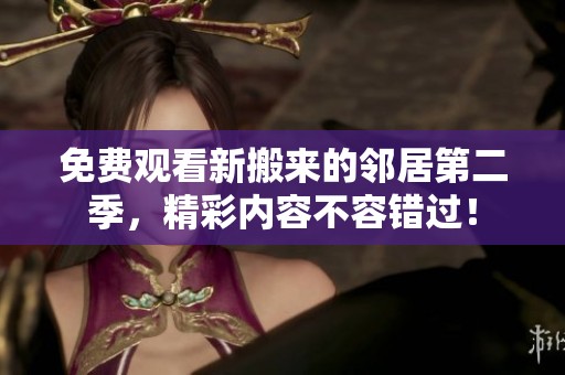 免费观看新搬来的邻居第二季，精彩内容不容错过！