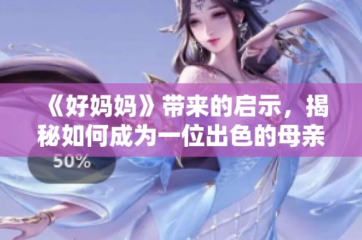 《好妈妈》带来的启示，揭秘如何成为一位出色的母亲