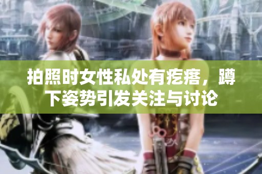 拍照时女性私处有疙瘩，蹲下姿势引发关注与讨论