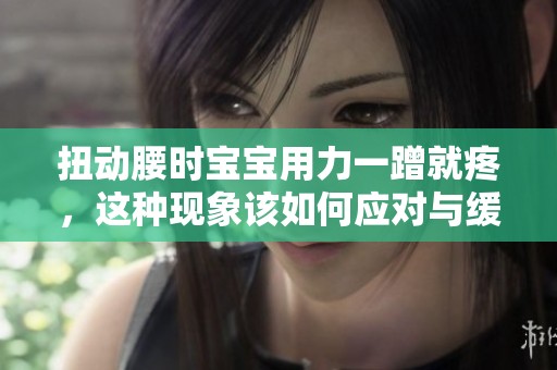扭动腰时宝宝用力一蹭就疼，这种现象该如何应对与缓解呢