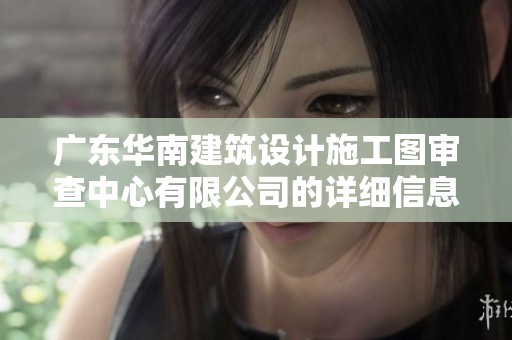 广东华南建筑设计施工图审查中心有限公司的详细信息查询可以在企查查找到