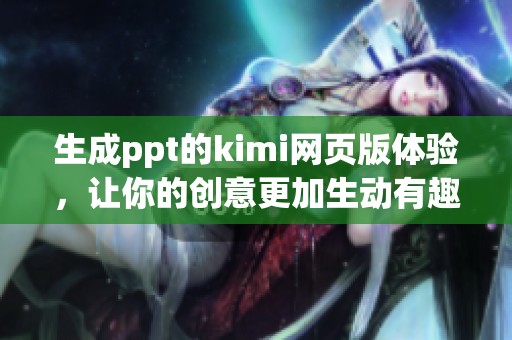 生成ppt的kimi网页版体验，让你的创意更加生动有趣