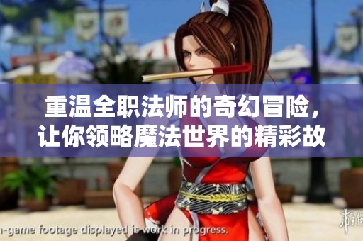 重温全职法师的奇幻冒险，让你领略魔法世界的精彩故事