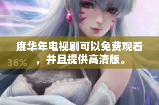 度华年电视剧可以免费观看，并且提供高清版。