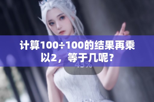 计算100÷100的结果再乘以2，等于几呢？