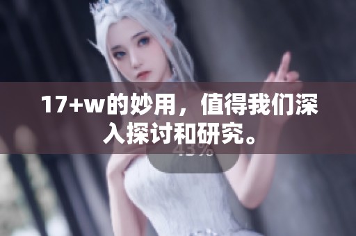 17+w的妙用，值得我们深入探讨和研究。