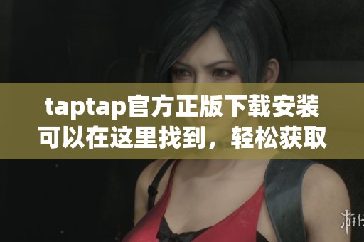 taptap官方正版下载安装可以在这里找到，轻松获取最新游戏安装包