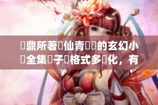 蕭鼎所著誅仙青雲誌的玄幻小說全集電子書格式多樣化，有pdf epub mobi和txt等選擇