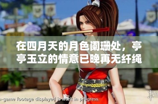 在四月天的月色阑珊处，亭亭玉立的情意已晚再无纤绳。