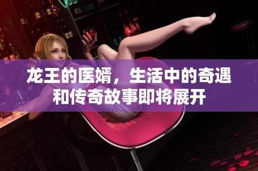 龙王的医婿，生活中的奇遇和传奇故事即将展开