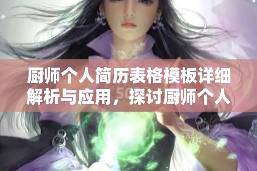厨师个人简历表格模板详细解析与应用，探讨厨师个人简历表格模板的设计与特色