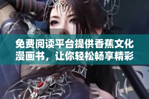 免费阅读平台提供香蕉文化漫画书，让你轻松畅享精彩内容