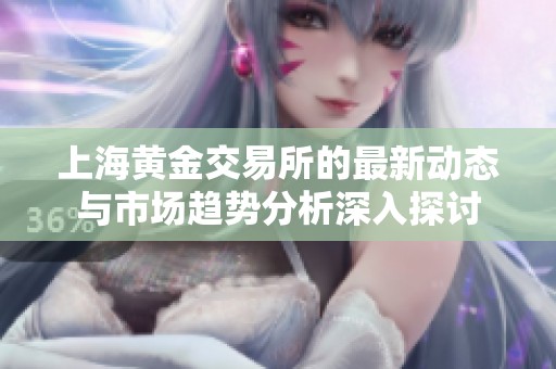 上海黄金交易所的最新动态与市场趋势分析深入探讨