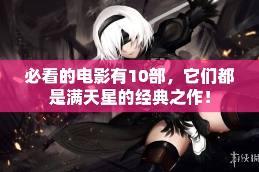 必看的电影有10部，它们都是满天星的经典之作！