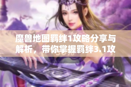 魔兽地图羁绊1攻略分享与解析，带你掌握羁绊3.1攻略精髓