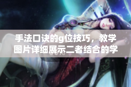 手法口诀的g位技巧，教学图片详细展示二者结合的学习方法