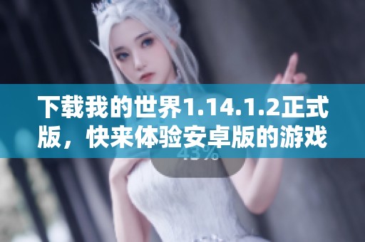 下载我的世界1.14.1.2正式版，快来体验安卓版的游戏乐趣！