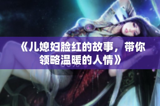 《儿媳妇脸红的故事，带你领略温暖的人情》