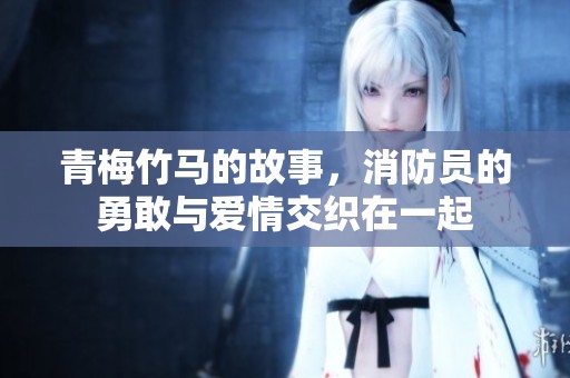 青梅竹马的故事，消防员的勇敢与爱情交织在一起