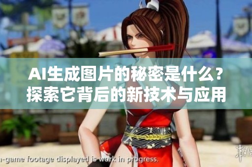 AI生成图片的秘密是什么？探索它背后的新技术与应用。
