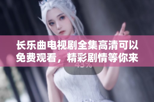 长乐曲电视剧全集高清可以免费观看，精彩剧情等你来欣赏和体验