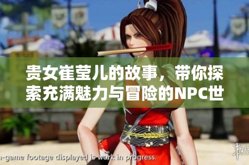 贵女崔莹儿的故事，带你探索充满魅力与冒险的NPC世界