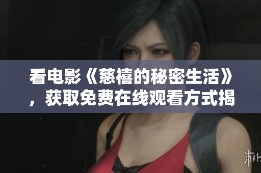 看电影《慈禧的秘密生活》，获取免费在线观看方式揭秘。