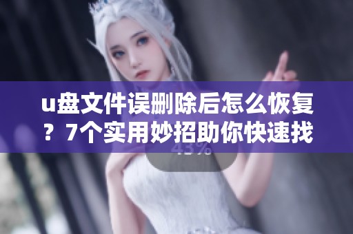 u盘文件误删除后怎么恢复？7个实用妙招助你快速找回数据！