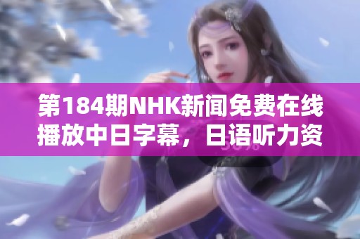 第184期NHK新闻免费在线播放中日字幕，日语听力资源尽在喜马！