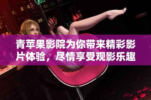 青苹果影院为你带来精彩影片体验，尽情享受观影乐趣吧！