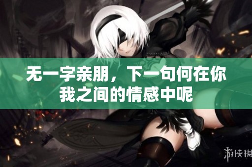 无一字亲朋，下一句何在你我之间的情感中呢