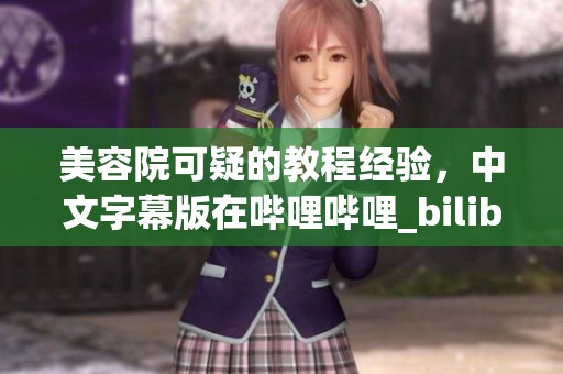 美容院可疑的教程经验，中文字幕版在哔哩哔哩_bilibili平台上分享