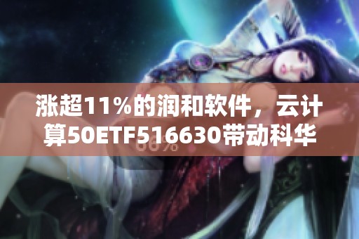 涨超11%的润和软件，云计算50ETF516630带动科华数据等多股涨停