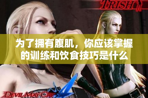 为了拥有腹肌，你应该掌握的训练和饮食技巧是什么