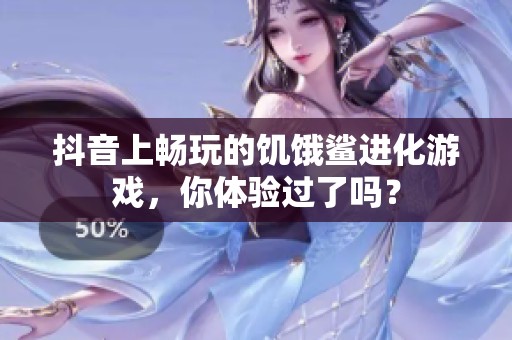 抖音上畅玩的饥饿鲨进化游戏，你体验过了吗？