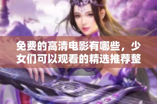 免费的高清电影有哪些，少女们可以观看的精选推荐整理