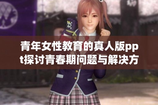 青年女性教育的真人版ppt探讨青春期问题与解决方案
