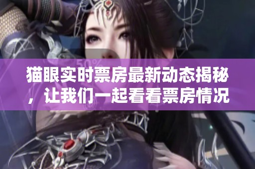 猫眼实时票房最新动态揭秘，让我们一起看看票房情况如何变化。