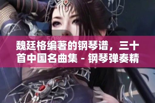 魏廷格编著的钢琴谱，三十首中国名曲集 - 钢琴弹奏精选曲目推荐