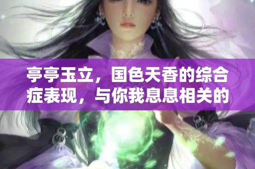 亭亭玉立，国色天香的综合症表现，与你我息息相关的现象解析