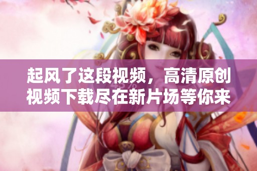 起风了这段视频，高清原创视频下载尽在新片场等你来体验